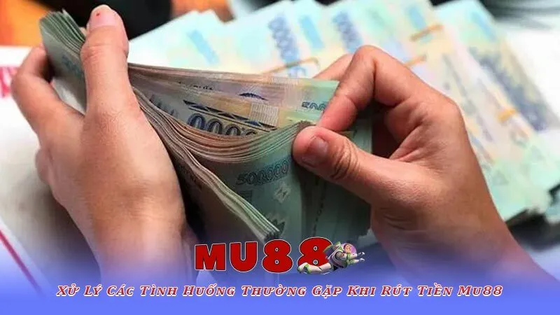 Xử Lý Các Tình Huống Thường Gặp Khi Rút Tiền Mu88
