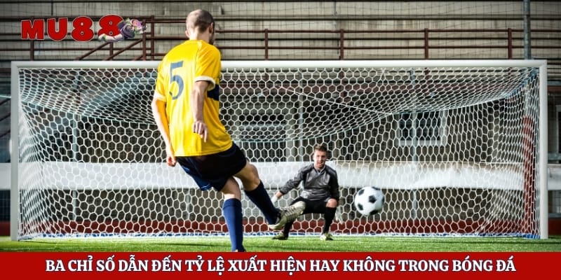 Ba chỉ số dẫn đến tỷ lệ xuất hiện hay không trong bóng đá