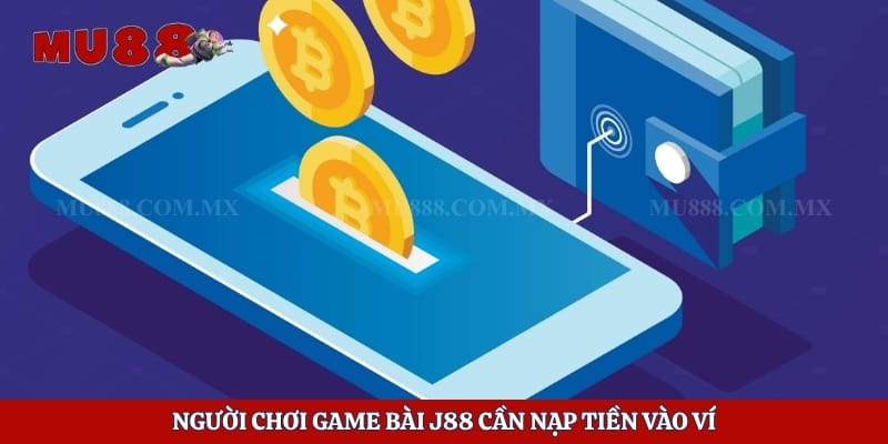 Game Bài J88 - Loạt Game Đổi Thưởng Đẳng Cấp Quốc Tế 5 Người chơi game bài J88 cần nạp tiền vào ví